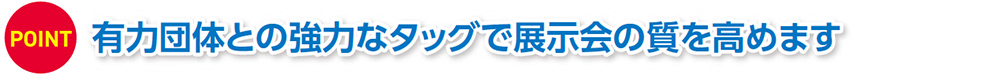 POINT 有力団体との強力なタッグで展示会の質を高めます