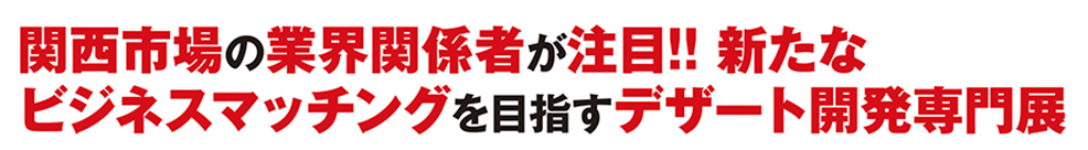 関西市場の業界関係者が注目!! 新たなビジネスマッチングを目指すデザート開発専門展